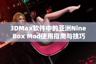 3DMax软件中的亚洲Nine Box Mod使用指南与技巧分享