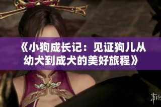 《小狗成长记：见证狗儿从幼犬到成犬的美好旅程》