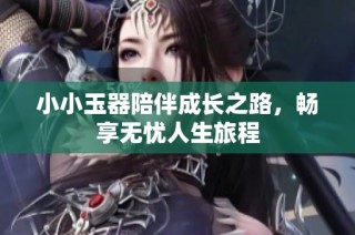 小小玉器陪伴成长之路，畅享无忧人生旅程