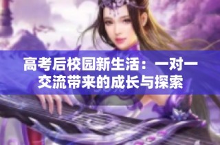 高考后校园新生活：一对一交流带来的成长与探索