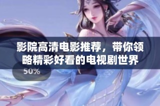 影院高清电影推荐，带你领略精彩好看的电视剧世界