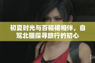 初夏时光与百褶裙相伴，自驾北疆探寻旅行的初心
