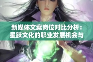 新媒体文案岗位对比分析：星跃文化的职业发展机会与优势