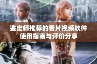 鉴定师推荐的看片视频软件使用指南与评价分享