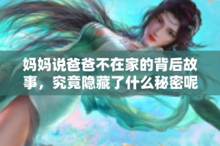 妈妈说爸爸不在家的背后故事，究竟隐藏了什么秘密呢