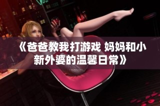 《爸爸教我打游戏 妈妈和小新外婆的温馨日常》