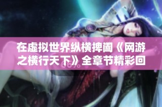 在虚拟世界纵横捭阖《网游之横行天下》全章节精彩回顾