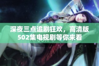 深夜三点追剧狂欢，高清版502集电视剧等你来看