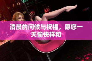 清晨的问候与祝福，愿您一天愉快祥和