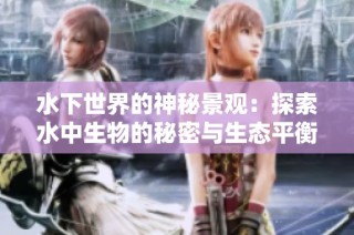 水下世界的神秘景观：探索水中生物的秘密与生态平衡