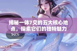 揭秘一体7交的五大核心地点，探索它们的独特魅力