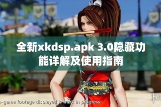 全新xkdsp.apk 3.0隐藏功能详解及使用指南