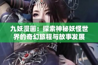 九妖漫画：探索神秘妖怪世界的奇幻旅程与故事发展