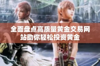 全面盘点高质量黄金交易网站助你轻松投资黄金
