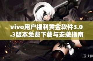 vivo用户福利黄金软件3.0.3版本免费下载与安装指南