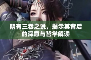 阴有三吞之说，揭示其背后的深意与哲学解读