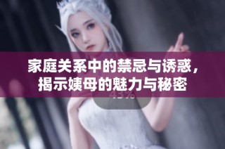 家庭关系中的禁忌与诱惑，揭示姨母的魅力与秘密