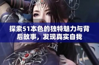 探索51本色的独特魅力与背后故事，发现真实自我