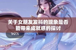 关于女朋友发抖的现象是否能带来成就感的探讨