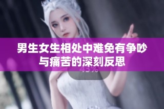 男生女生相处中难免有争吵与痛苦的深刻反思