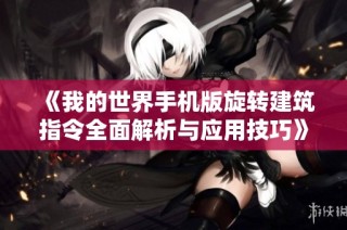 《我的世界手机版旋转建筑指令全面解析与应用技巧》
