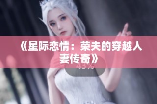 《星际恋情：荣夫的穿越人妻传奇》