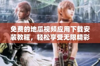 免费的地瓜视频应用下载安装教程，轻松享受无限精彩内容