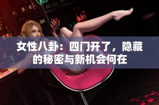 女性八卦：四门开了，隐藏的秘密与新机会何在