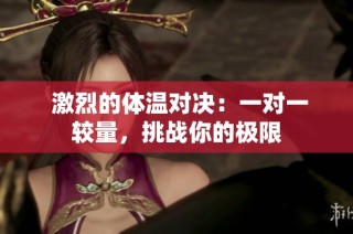  激烈的体温对决：一对一较量，挑战你的极限