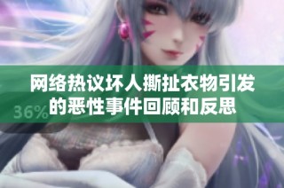 网络热议坏人撕扯衣物引发的恶性事件回顾和反思