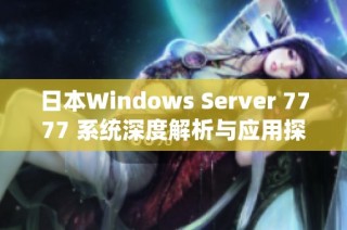 日本Windows Server 7777 系统深度解析与应用探讨