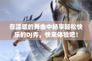 在温暖的舞曲中畅享轻松快乐的DJ秀，快来体验吧！