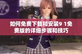 如何免费下载和安装9 1免费版的详细步骤和技巧