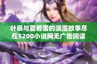 叶辰与夏若雪的浪漫故事尽在5200小说网无广告阅读