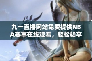 九一直播网站免费提供NBA赛事在线观看，轻松畅享篮球盛宴