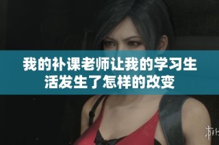 我的补课老师让我的学习生活发生了怎样的改变