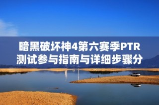 暗黑破坏神4第六赛季PTR测试参与指南与详细步骤分享