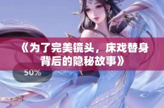 《为了完美镜头，床戏替身背后的隐秘故事》