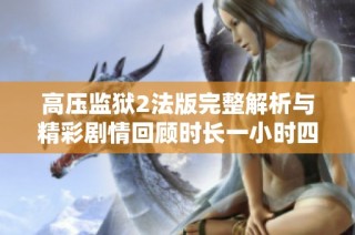 高压监狱2法版完整解析与精彩剧情回顾时长一小时四十五分钟