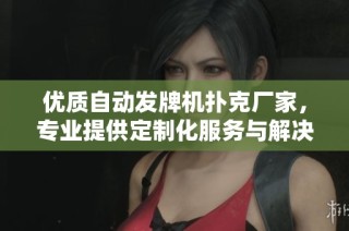 优质自动发牌机扑克厂家，专业提供定制化服务与解决方案