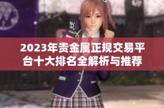 2023年贵金属正规交易平台十大排名全解析与推荐