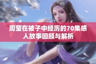 周莹在被子中经历的70集感人故事回顾与解析