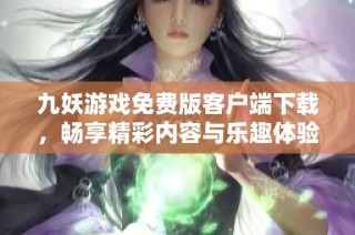 九妖游戏免费版客户端下载，畅享精彩内容与乐趣体验