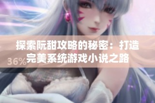 探索阮甜攻略的秘密：打造完美系统游戏小说之路