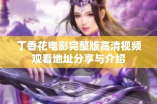 丁香花电影完整版高清视频观看地址分享与介绍