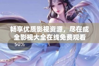 畅享优质影视资源，尽在成全影视大全在线免费观看