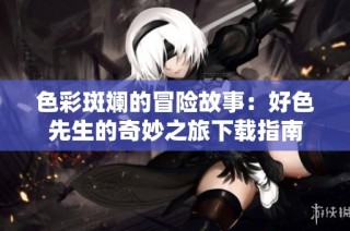 色彩斑斓的冒险故事：好色先生的奇妙之旅下载指南