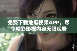 免费下载地瓜视频APP，尽享精彩影视内容无限观看