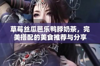 草莓丝瓜芭乐鸭脖奶茶，完美搭配的美食推荐与分享