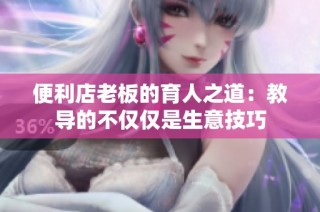 便利店老板的育人之道：教导的不仅仅是生意技巧